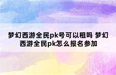 梦幻西游全民pk号可以租吗 梦幻西游全民pk怎么报名参加